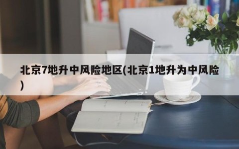 北京7地升中风险地区(北京1地升为中风险)
