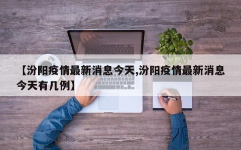 【汾阳疫情最新消息今天,汾阳疫情最新消息今天有几例】