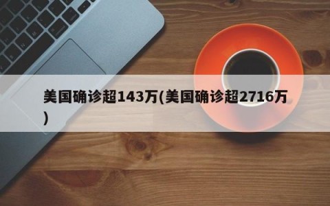 美国确诊超143万(美国确诊超2716万)