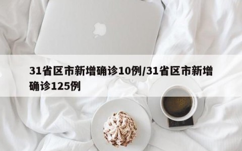 31省区市新增确诊10例/31省区市新增确诊125例