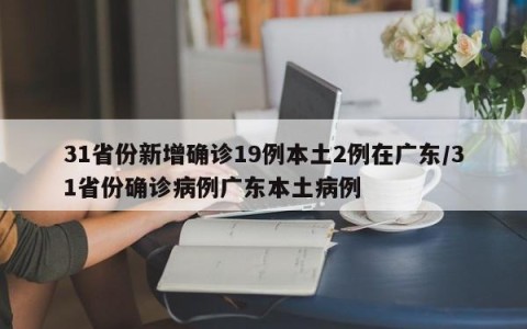 31省份新增确诊19例本土2例在广东/31省份确诊病例广东本土病例
