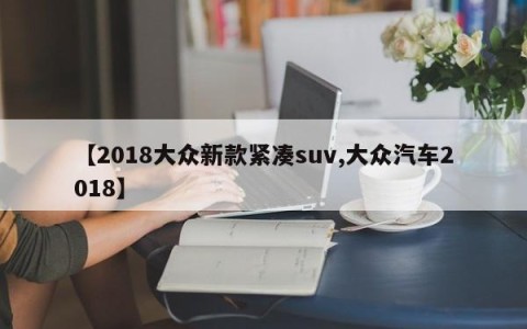 【2018大众新款紧凑suv,大众汽车2018】