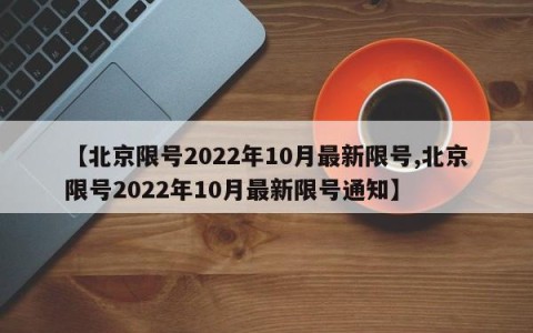 【北京限号2022年10月最新限号,北京限号2022年10月最新限号通知】