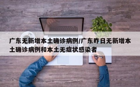 广东无新增本土确诊病例/广东昨日无新增本土确诊病例和本土无症状感染者