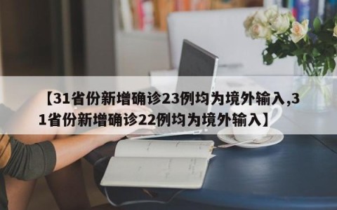 【31省份新增确诊23例均为境外输入,31省份新增确诊22例均为境外输入】