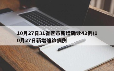 10月27日31省区市新增确诊42例/10月27日新增确诊病例