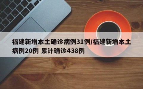 福建新增本土确诊病例31例/福建新增本土病例20例 累计确诊438例