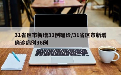 31省区市新增31例确诊/31省区市新增确诊病例36例