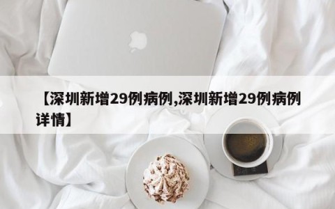 【深圳新增29例病例,深圳新增29例病例详情】