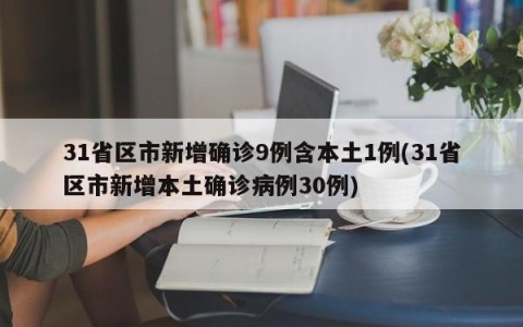 31省区市新增确诊9例含本土1例(31省区市新增本土确诊病例30例)