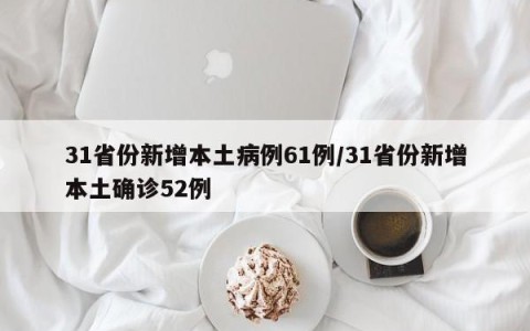 31省份新增本土病例61例/31省份新增本土确诊52例