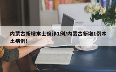 内蒙古新增本土确诊1例/内蒙古新增1例本土病例!