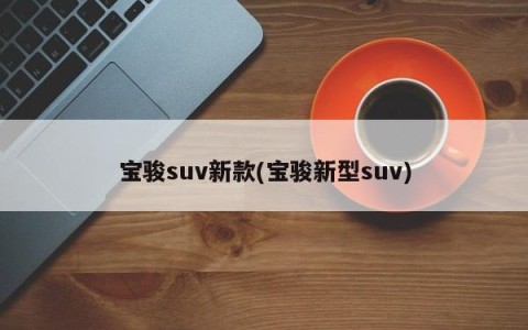 宝骏suv新款(宝骏新型suv)