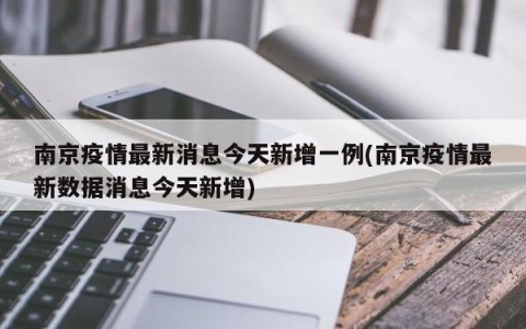 南京疫情最新消息今天新增一例(南京疫情最新数据消息今天新增)
