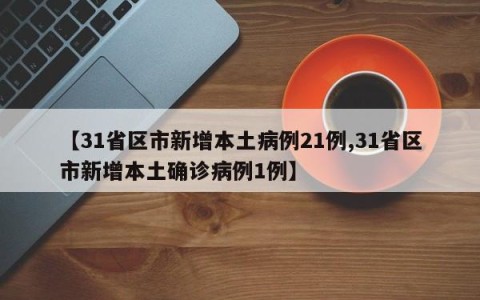 【31省区市新增本土病例21例,31省区市新增本土确诊病例1例】