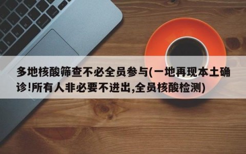 多地核酸筛查不必全员参与(一地再现本土确诊!所有人非必要不进出,全员核酸检测)