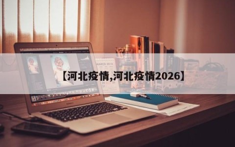 【河北疫情,河北疫情2026】