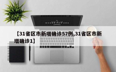 【31省区市新增确诊57例,31省区市新增确诊1】