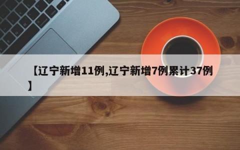 【辽宁新增11例,辽宁新增7例累计37例】