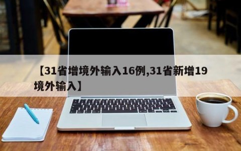 【31省增境外输入16例,31省新增19境外输入】