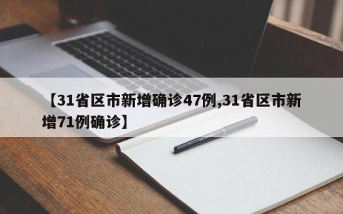 【31省区市新增确诊47例,31省区市新增71例确诊】
