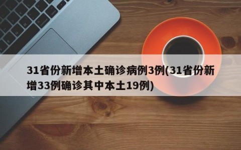 31省份新增本土确诊病例3例(31省份新增33例确诊其中本土19例)