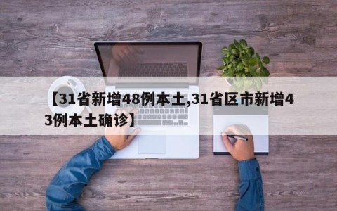 【31省新增48例本土,31省区市新增43例本土确诊】