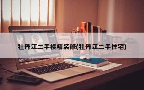 牡丹江二手楼精装修(牡丹江二手住宅)