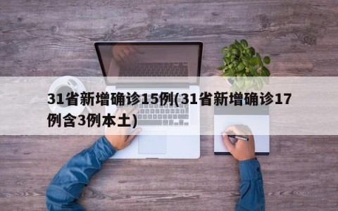 31省新增确诊15例(31省新增确诊17例含3例本土)