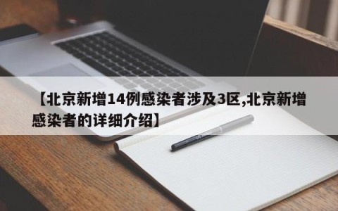 【北京新增14例感染者涉及3区,北京新增感染者的详细介绍】