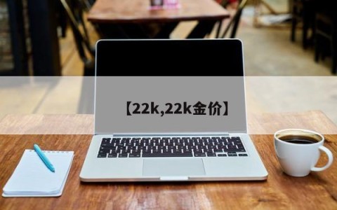 【22k,22k金价】