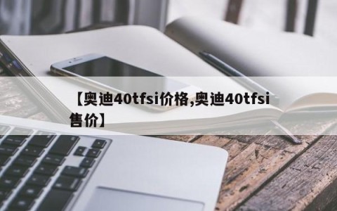 【奥迪40tfsi价格,奥迪40tfsi售价】