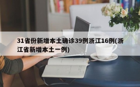 31省份新增本土确诊39例浙江16例(浙江省新增本土一例)