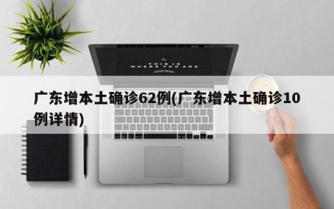 广东增本土确诊62例(广东增本土确诊10例详情)