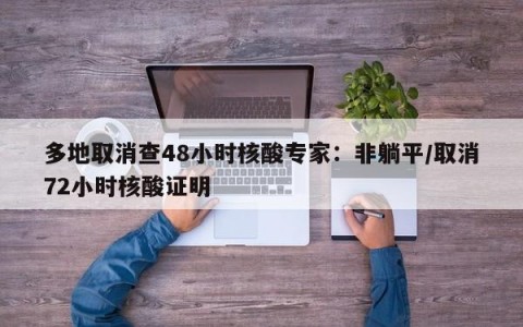 多地取消查48小时核酸专家：非躺平/取消72小时核酸证明