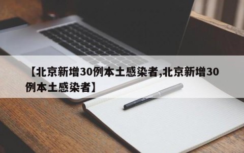 【北京新增30例本土感染者,北京新增30例本土感染者】