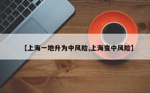 【上海一地升为中风险,上海变中风险】