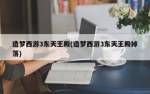 造梦西游3东天王殿(造梦西游3东天王殿掉落)