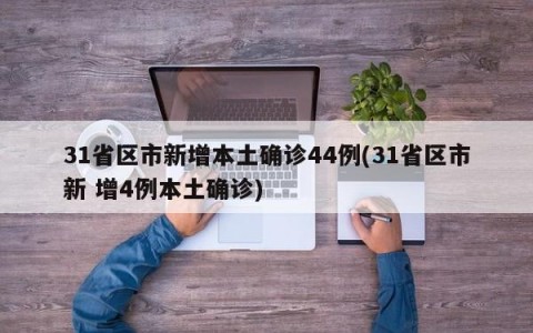 31省区市新增本土确诊44例(31省区市新 增4例本土确诊)