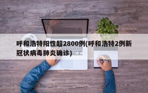 呼和浩特阳性超2800例(呼和浩特2例新冠状病毒肺炎确诊)