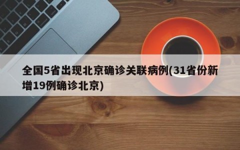 全国5省出现北京确诊关联病例(31省份新增19例确诊北京)