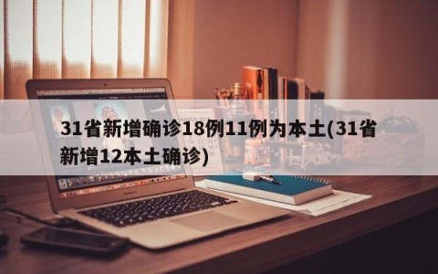 31省新增确诊18例11例为本土(31省新增12本土确诊)