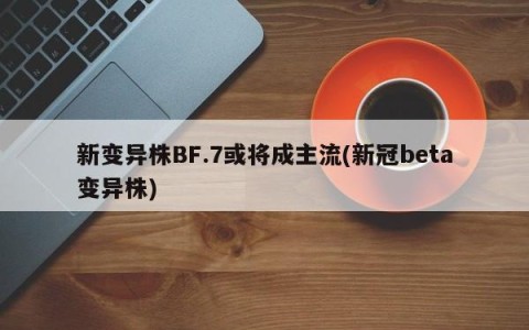 新变异株BF.7或将成主流(新冠beta变异株)
