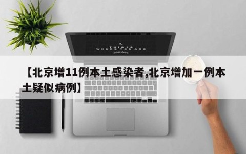 【北京增11例本土感染者,北京增加一例本土疑似病例】