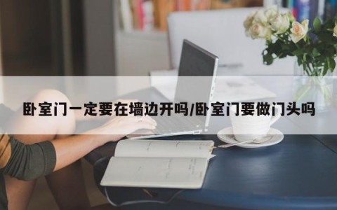 卧室门一定要在墙边开吗/卧室门要做门头吗