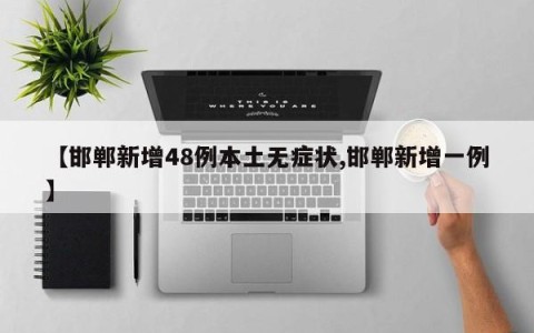 【邯郸新增48例本土无症状,邯郸新增一例】
