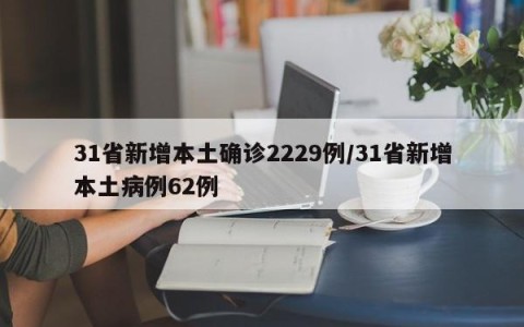 31省新增本土确诊2229例/31省新增本土病例62例