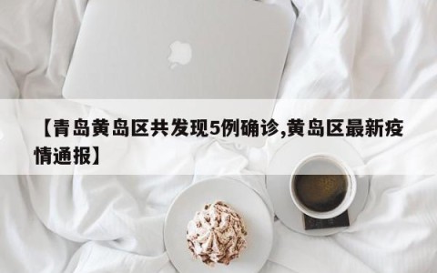 【青岛黄岛区共发现5例确诊,黄岛区最新疫情通报】
