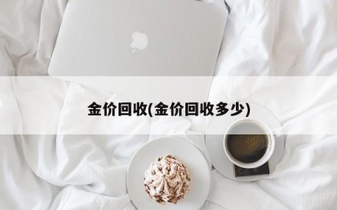 金价回收(金价回收多少)