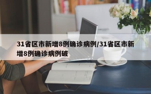 31省区市新增8例确诊病例/31省区市新增8例确诊病例破